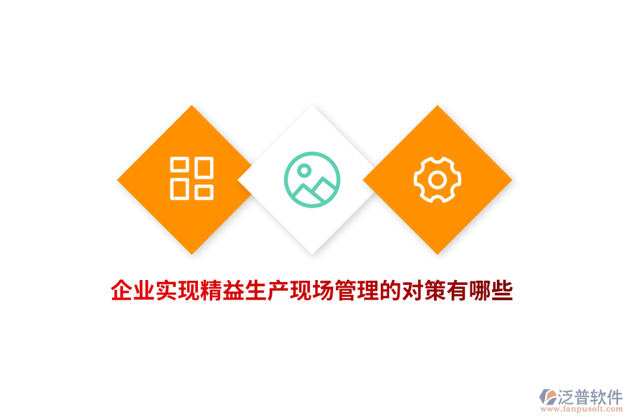 企業(yè)實現(xiàn)精益生產(chǎn)現(xiàn)場管理的對策有哪些？
