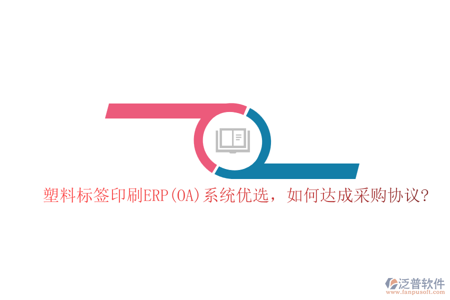 塑料標(biāo)簽印刷ERP(OA)系統(tǒng)優(yōu)選，如何達(dá)成采購協(xié)議?