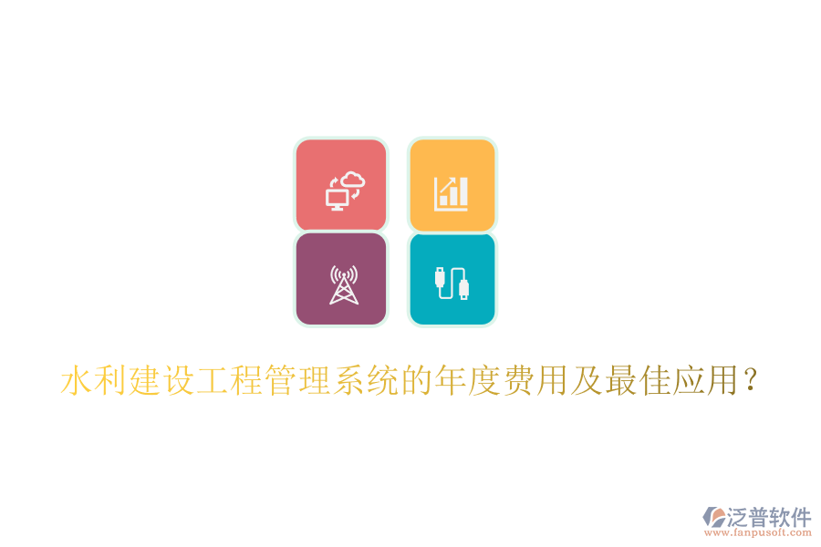 水利建設(shè)工程管理系統(tǒng)的年度費用及最佳應(yīng)用？