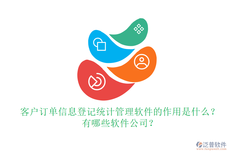 客戶訂單信息登記統(tǒng)計(jì)管理軟件的作用是什么？有哪些軟件公司？