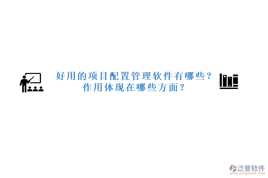 好用的項(xiàng)目配置管理軟件有哪些？作用體現(xiàn)在哪些方面？