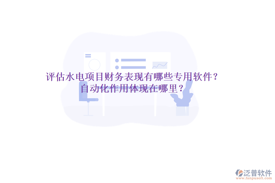 評(píng)估水電項(xiàng)目財(cái)務(wù)表現(xiàn)，有哪些專(zhuān)用軟件？自動(dòng)化作用體現(xiàn)在哪里？