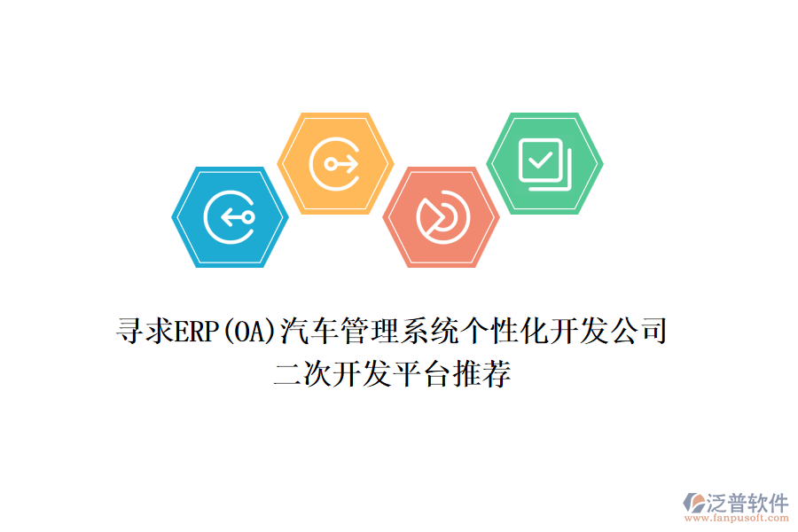 尋求ERP(OA)汽車管理系統(tǒng)個性化開發(fā)公司，二次開發(fā)平臺推薦