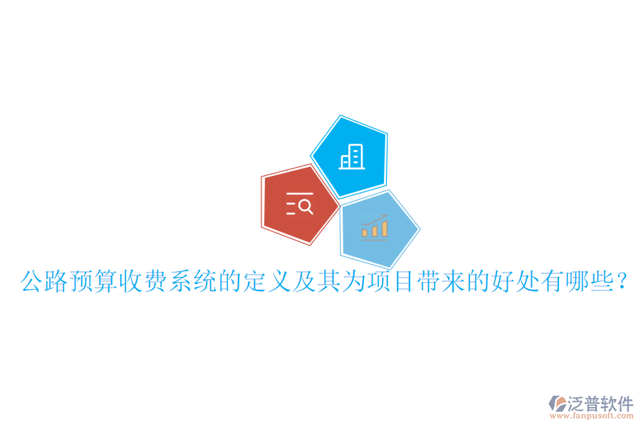 公路預(yù)算收費系統(tǒng)的定義及其為項目帶來的好處有哪些？