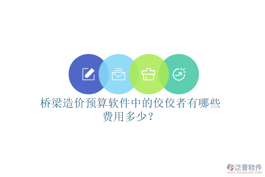 橋梁造價(jià)預(yù)算軟件中的佼佼者有哪些？費(fèi)用多少？
