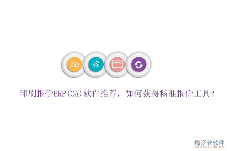 印刷報(bào)價(jià)ERP(OA)軟件推薦，如何獲得精準(zhǔn)報(bào)價(jià)工具?
