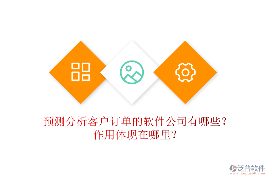 預(yù)測(cè)分析客戶訂單的軟件公司有哪些？作用體現(xiàn)在哪里？