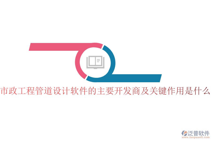 市政工程管道設(shè)計(jì)軟件的主要開發(fā)商及關(guān)鍵作用是什么？