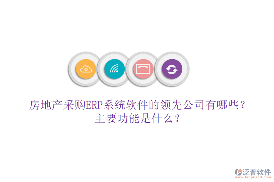 房地產采購ERP系統(tǒng)軟件的領先公司有哪些？主要功能是什么？