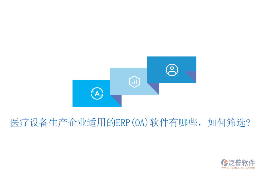 醫(yī)療設(shè)備生產(chǎn)企業(yè)適用的ERP(OA)軟件有哪些，如何篩選?