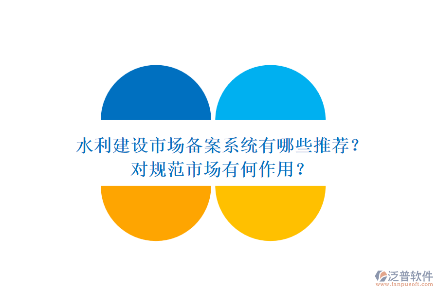 水利建設(shè)市場(chǎng)備案系統(tǒng)有哪些推薦？對(duì)規(guī)范市場(chǎng)有何作用？