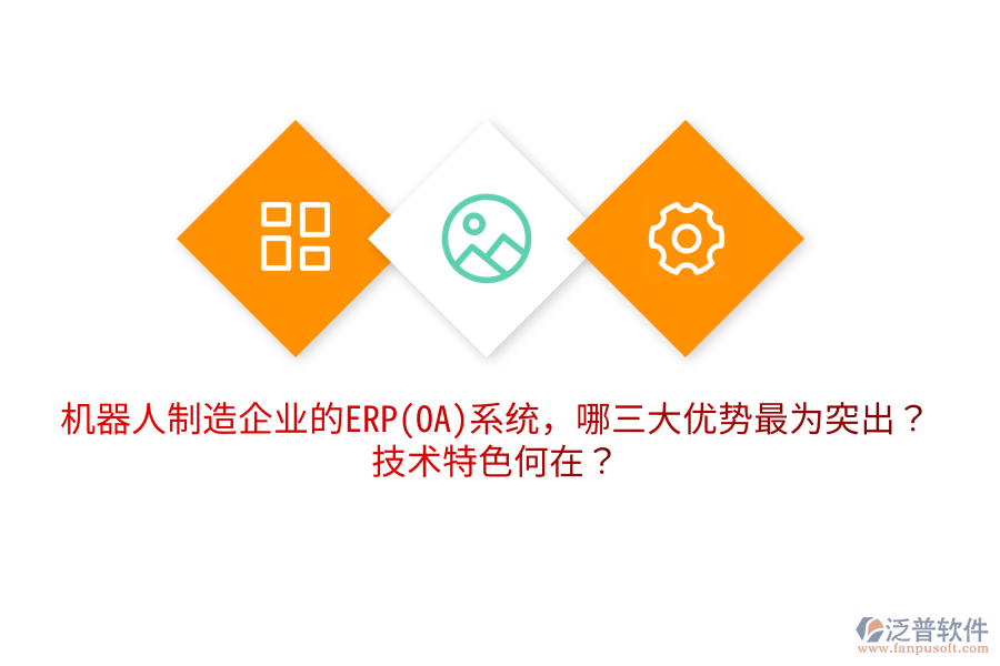 機(jī)器人制造企業(yè)的ERP(OA)系統(tǒng)，哪三大優(yōu)勢最為突出？技術(shù)特色何在？