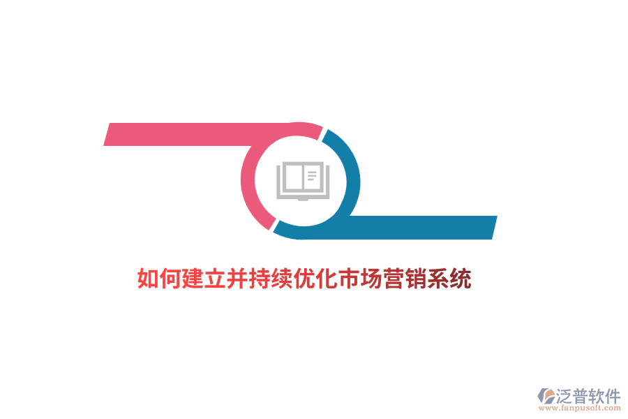 如何建立并持續(xù)優(yōu)化市場營銷系統(tǒng)？
