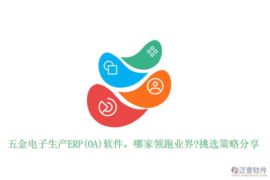 五金電子生產(chǎn)ERP(OA)軟件，哪家領(lǐng)跑業(yè)界?挑選策略分享