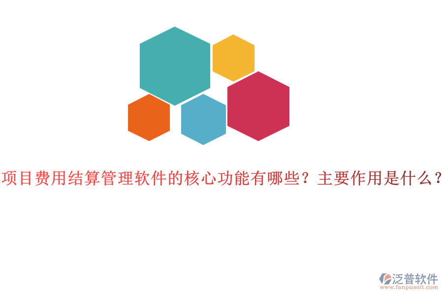 項(xiàng)目費(fèi)用結(jié)算管理軟件的核心功能有哪些？主要作用是什么？
