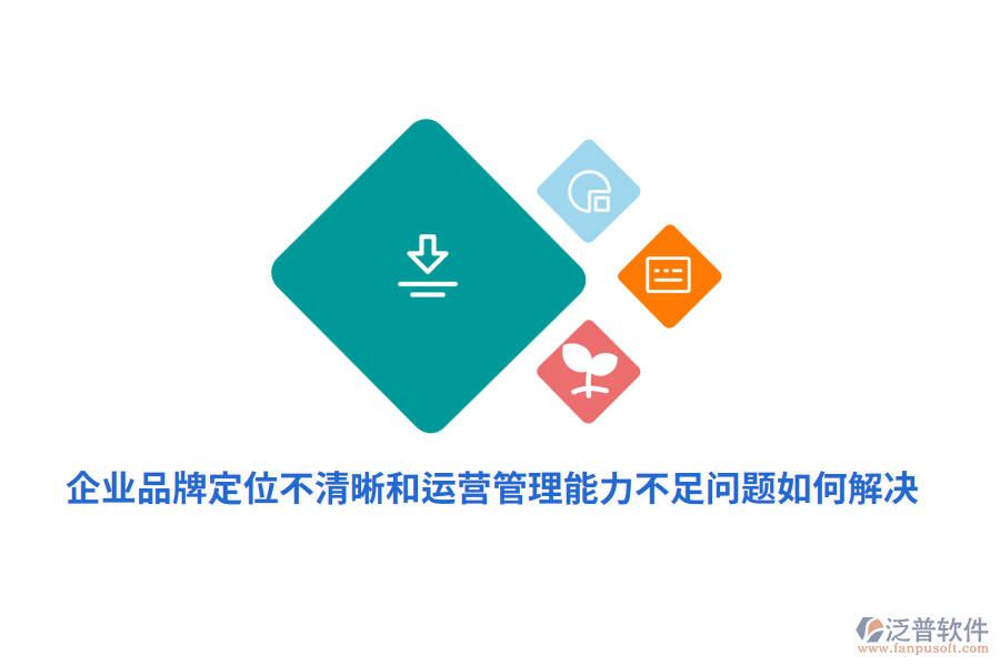 企業(yè)品牌定位不清晰運(yùn)營(yíng)管理能力不足問題如何解決？