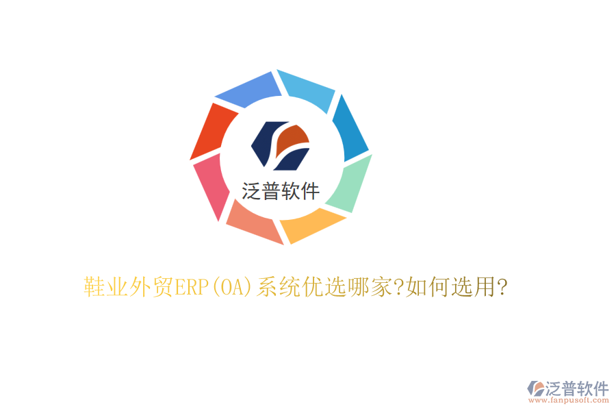 鞋業(yè)外貿ERP(OA)系統(tǒng)優(yōu)選哪家?如何選用?
