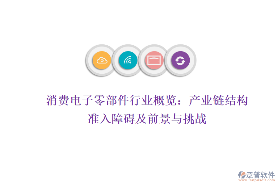 消費(fèi)電子零部件行業(yè)概覽：產(chǎn)業(yè)鏈結(jié)構(gòu)、準(zhǔn)入障礙及前景與挑戰(zhàn)