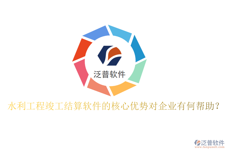 水利工程竣工結(jié)算軟件的核心優(yōu)勢(shì)對(duì)企業(yè)有何幫助？