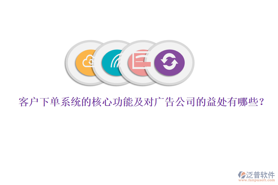 客戶下單系統(tǒng)的核心功能及對廣告公司的益處有哪些？