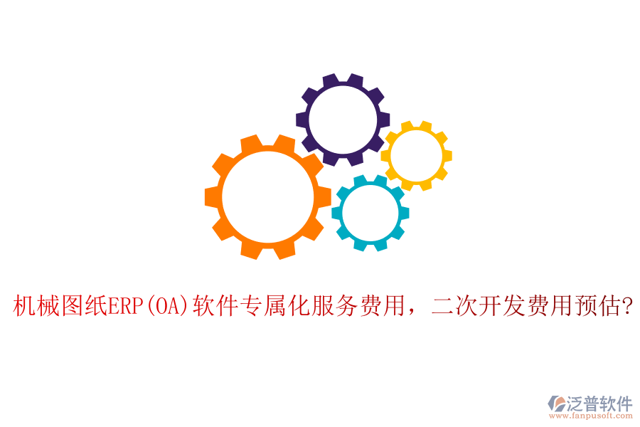 機(jī)械圖紙ERP(OA)軟件專屬化服務(wù)費(fèi)用，二次開(kāi)發(fā)費(fèi)用預(yù)估?