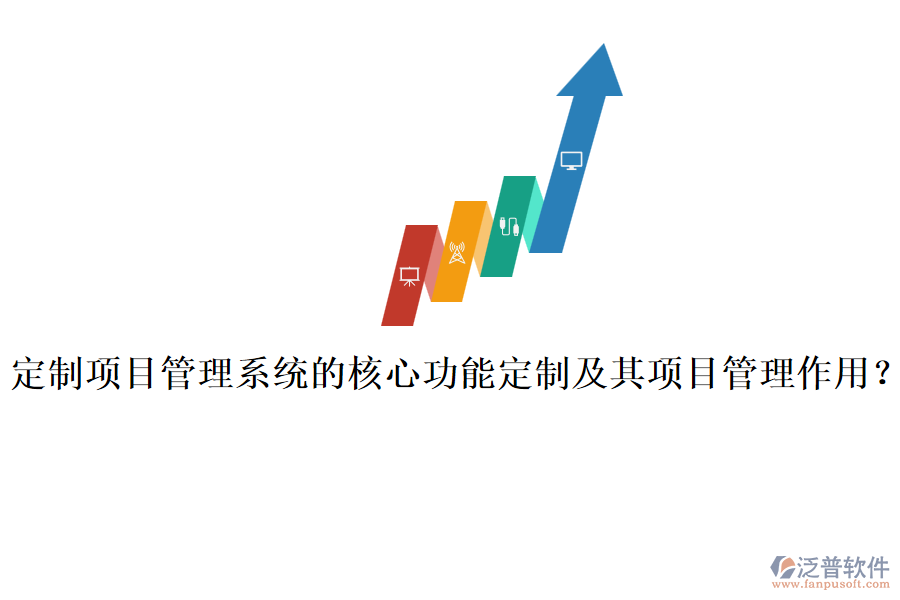 定制項(xiàng)目管理系統(tǒng)的核心功能定制及其項(xiàng)目管理作用？