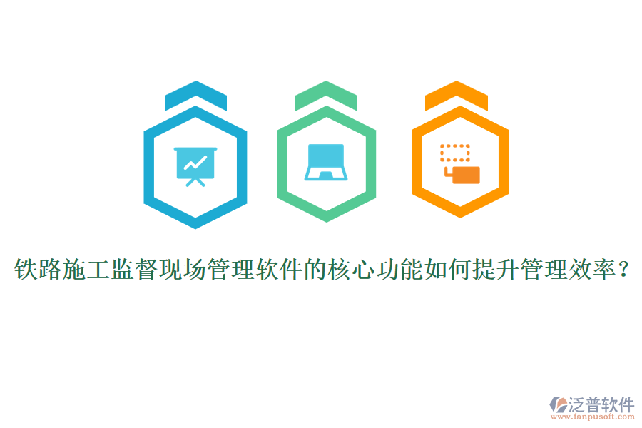鐵路施工監(jiān)督現(xiàn)場管理軟件的核心功能如何提升管理效率？