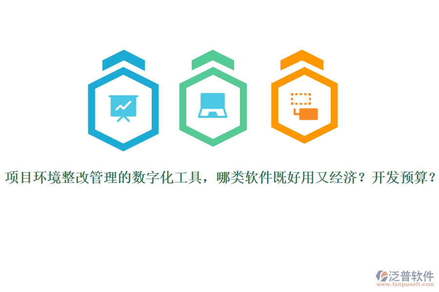 項(xiàng)目環(huán)境整改管理的數(shù)字化工具，哪類軟件既好用又經(jīng)濟(jì)？開發(fā)預(yù)算？