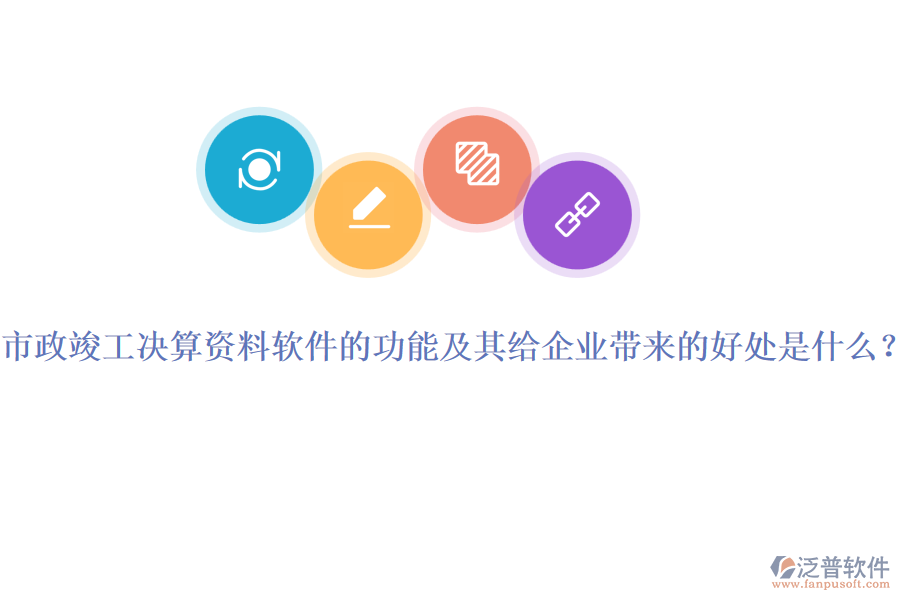 市政竣工決算資料軟件的功能及其給企業(yè)帶來(lái)的好處是什么？