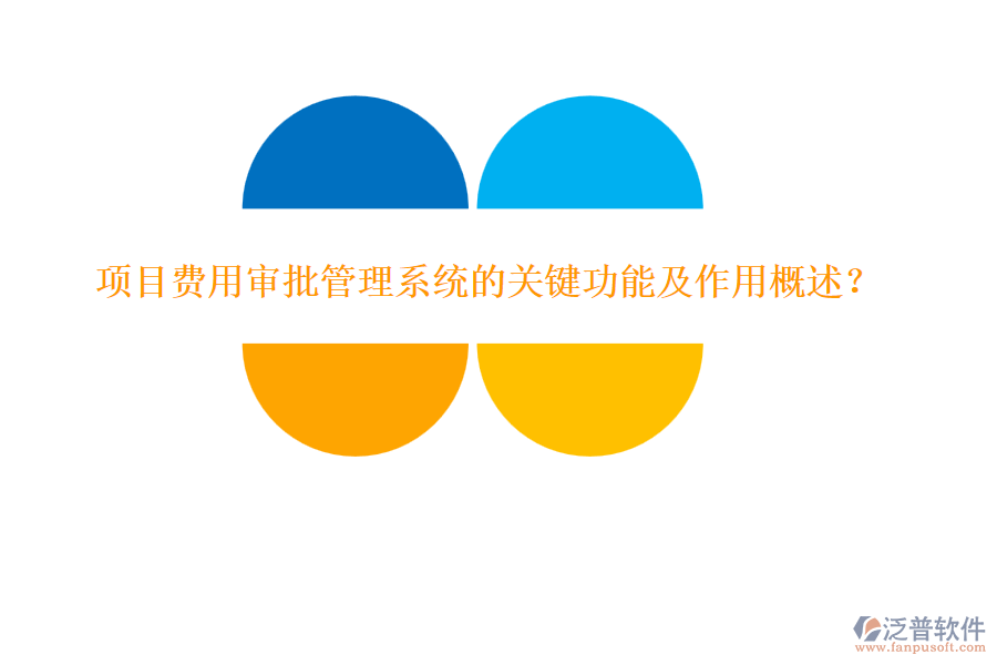 項(xiàng)目費(fèi)用審批管理系統(tǒng)的關(guān)鍵功能及作用概述？