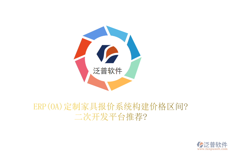 ERP(OA)定制家具報價系統(tǒng)構(gòu)建價格區(qū)間?<a href=http://www.theonlineadagency.com/Implementation/kaifa/ target=_blank class=infotextkey>二次開發(fā)</a>平臺推薦?