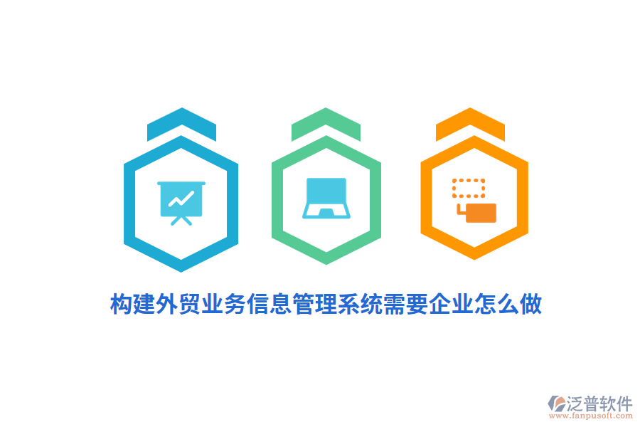 構(gòu)建外貿(mào)業(yè)務(wù)信息管理系統(tǒng)需要企業(yè)怎么做？
