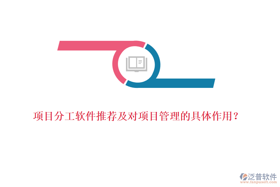 項(xiàng)目分工軟件推薦及對項(xiàng)目管理的具體作用？