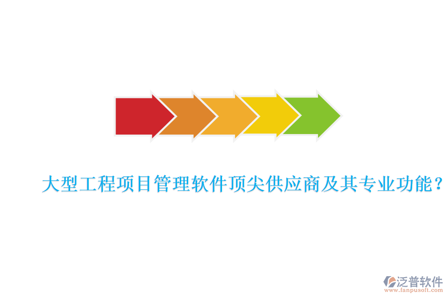 大型工程項(xiàng)目管理軟件頂尖供應(yīng)商及其專業(yè)功能？