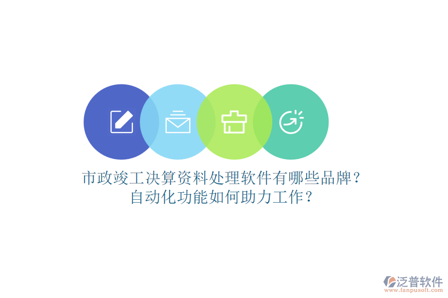 市政竣工決算資料處理軟件有哪些品牌？自動化功能如何助力工作？