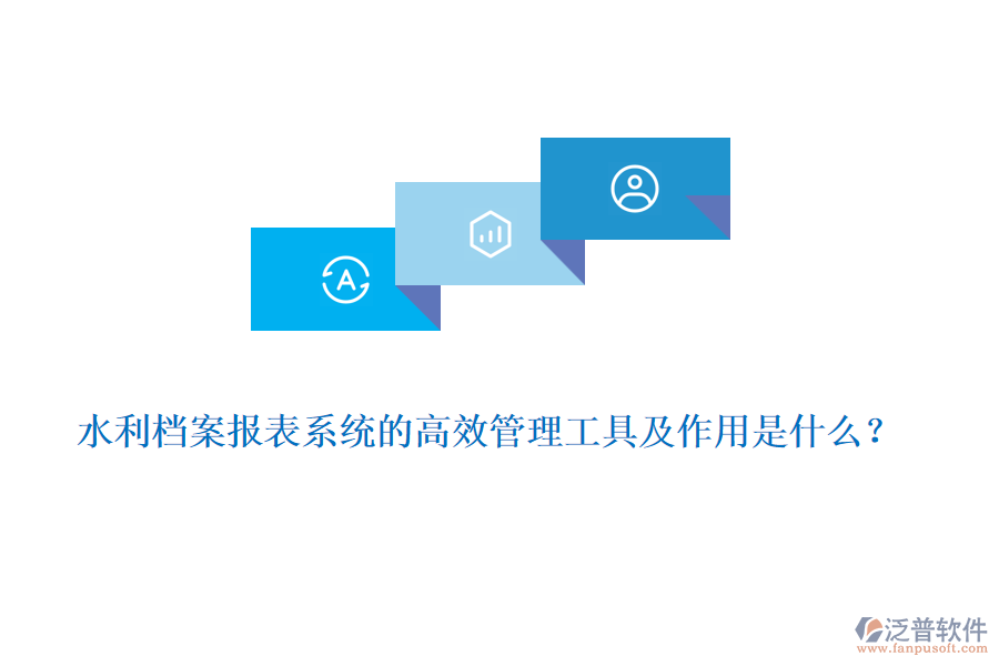 水利檔案報(bào)表系統(tǒng)的高效管理工具及作用是什么？