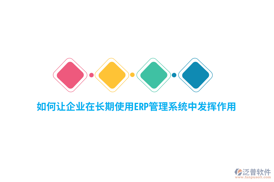 如何讓企業(yè)在長(zhǎng)期使用ERP管理系統(tǒng)中發(fā)揮作用?