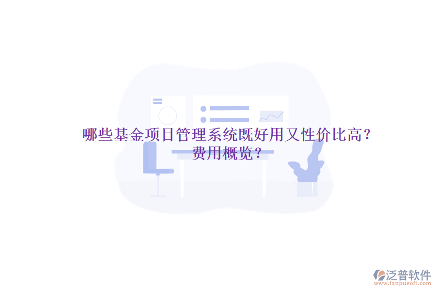 哪些基金項(xiàng)目管理系統(tǒng)既好用又性價(jià)比高？費(fèi)用概覽？
