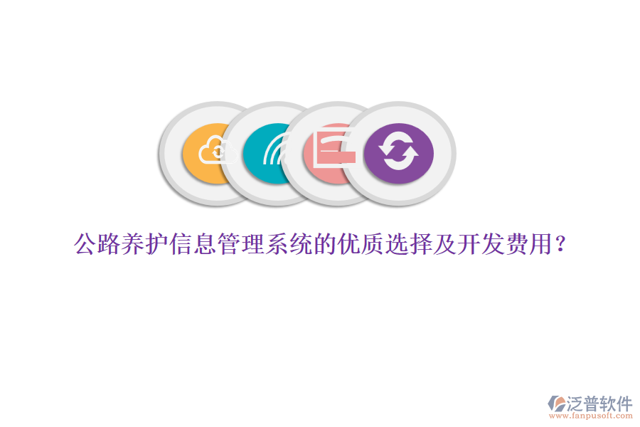 公路養(yǎng)護(hù)信息管理系統(tǒng)的優(yōu)質(zhì)選擇及開發(fā)費用？