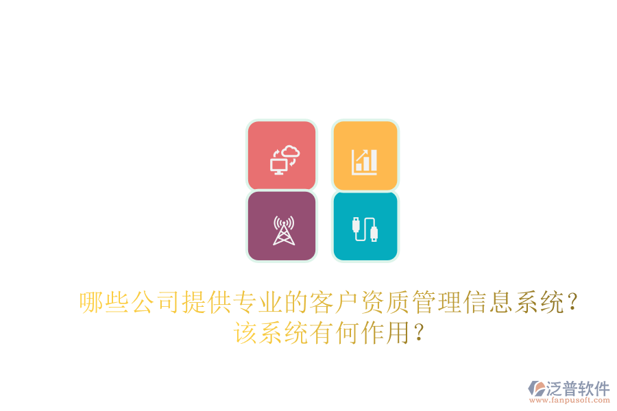 哪些公司提供專業(yè)的客戶資質(zhì)管理信息系統(tǒng)？該系統(tǒng)有何作用？