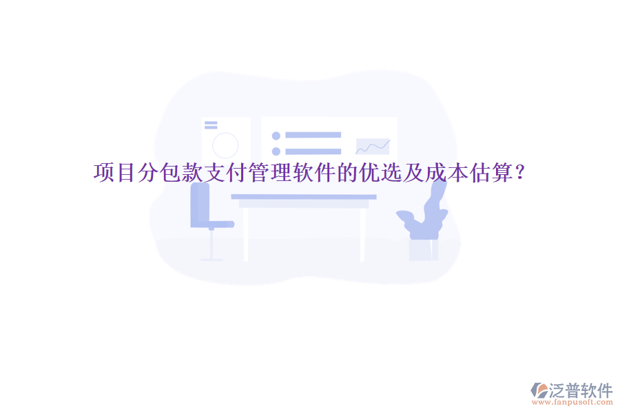 項(xiàng)目分包款支付管理軟件的優(yōu)選及成本估算？