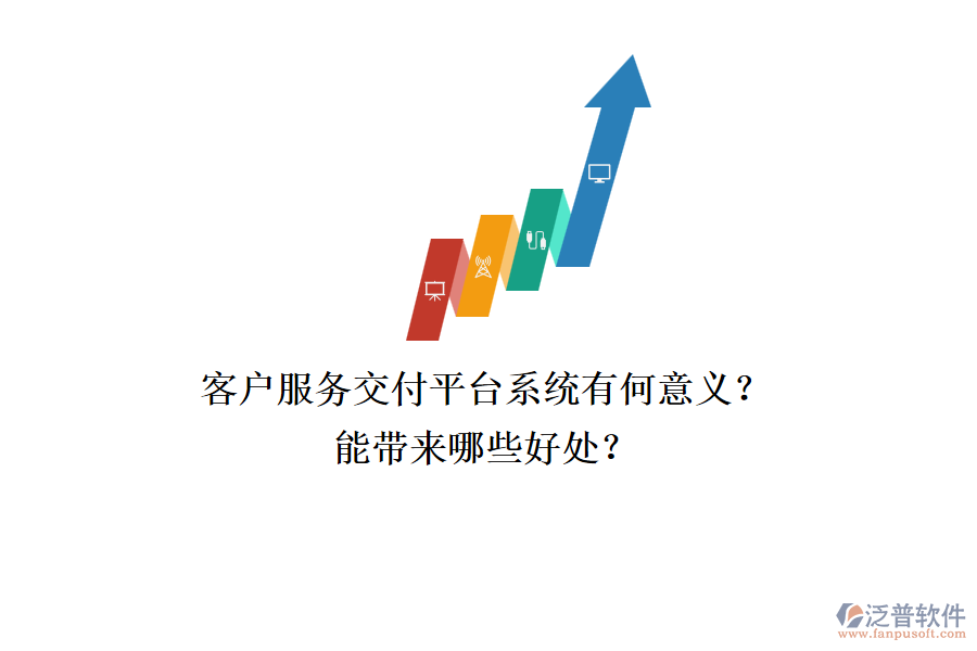 客戶服務(wù)交付平臺系統(tǒng)有何意義？能帶來哪些好處？