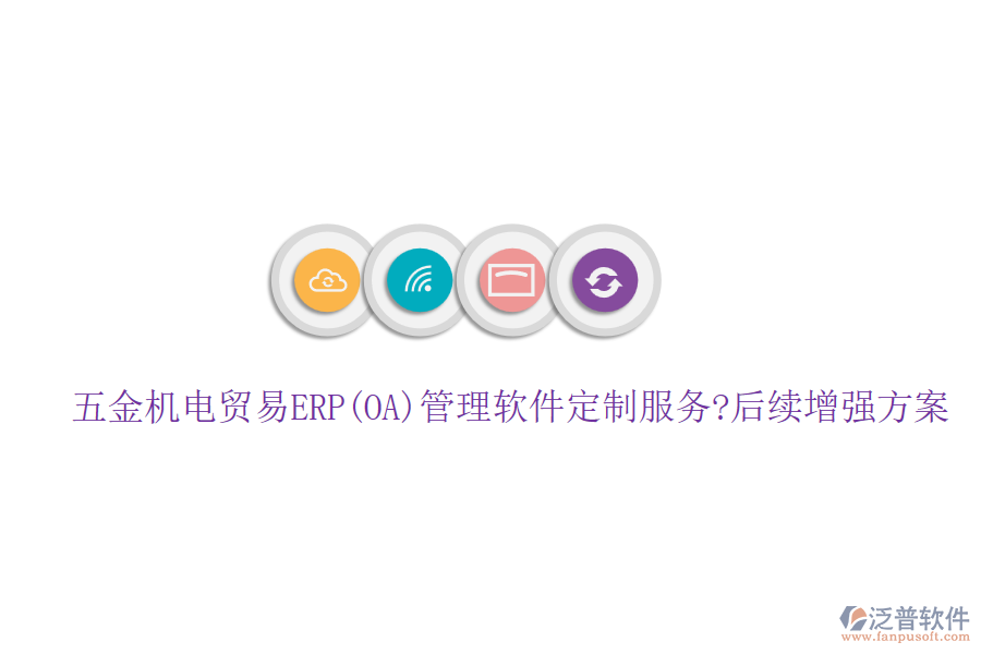 五金機電貿易ERP(OA)管理軟件定制服務?后續(xù)增強方案