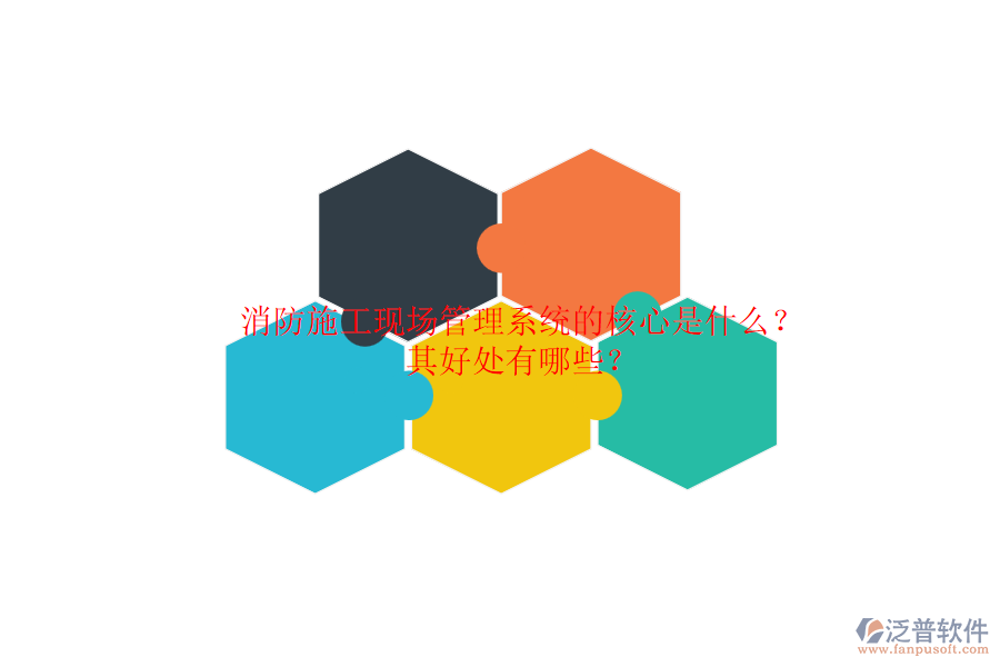消防施工現(xiàn)場(chǎng)管理系統(tǒng)的核心是什么？其好處有哪些？