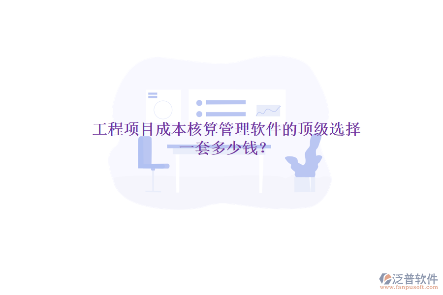 工程項(xiàng)目成本核算管理軟件的頂級(jí)選擇，一套多少錢？