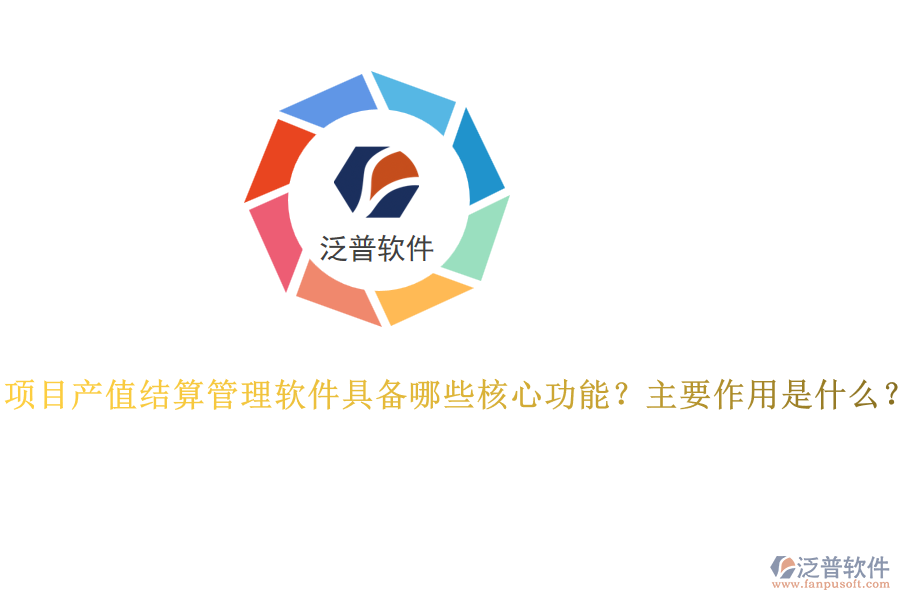 項(xiàng)目產(chǎn)值結(jié)算管理軟件具備哪些核心功能？主要作用是什么？