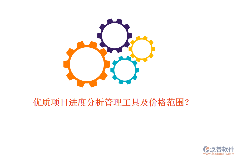 優(yōu)質(zhì)項(xiàng)目進(jìn)度分析管理工具及價(jià)格范圍？