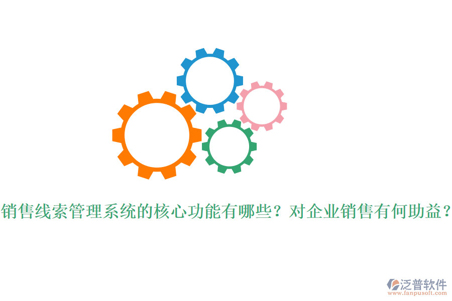 銷售線索管理系統(tǒng)的核心功能有哪些？對企業(yè)銷售有何助益？