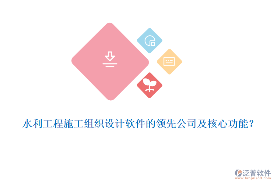 水利工程施工組織設(shè)計(jì)軟件的領(lǐng)先公司及核心功能？