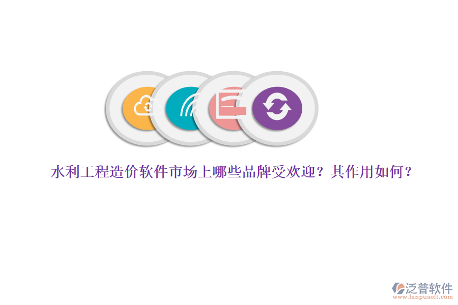水利工程造價(jià)軟件市場(chǎng)上哪些品牌受歡迎？其作用如何？